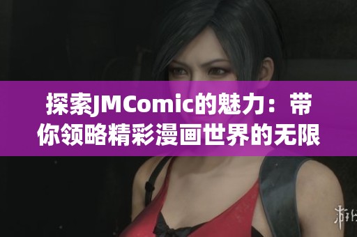 探索JMComic的魅力：带你领略精彩漫画世界的无限可能