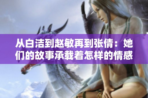 从白洁到赵敏再到张倩：她们的故事承载着怎样的情感与成长