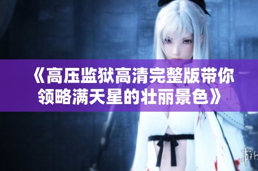 《高压监狱高清完整版带你领略满天星的壮丽景色》