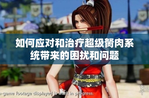 如何应对和治疗超级胬肉系统带来的困扰和问题