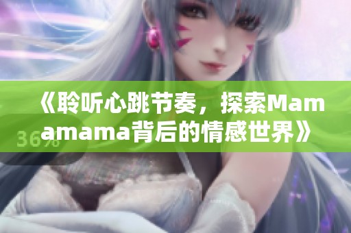 《聆听心跳节奏，探索Mamamama背后的情感世界》