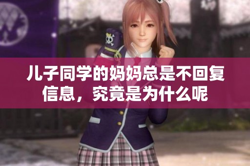 儿子同学的妈妈总是不回复信息，究竟是为什么呢