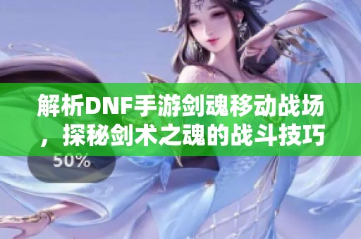 解析DNF手游剑魂移动战场，探秘剑术之魂的战斗技巧与策略