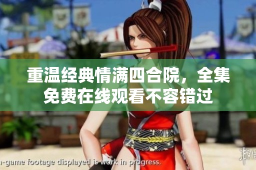 重温经典情满四合院，全集免费在线观看不容错过