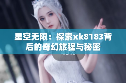 星空无限：探索xk8183背后的奇幻旅程与秘密