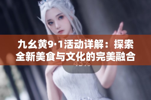 九幺黄9·1活动详解：探索全新美食与文化的完美融合