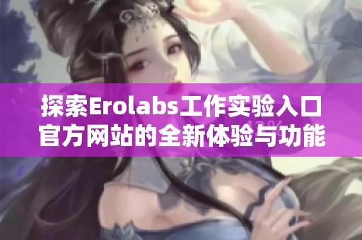 探索Erolabs工作实验入口官方网站的全新体验与功能