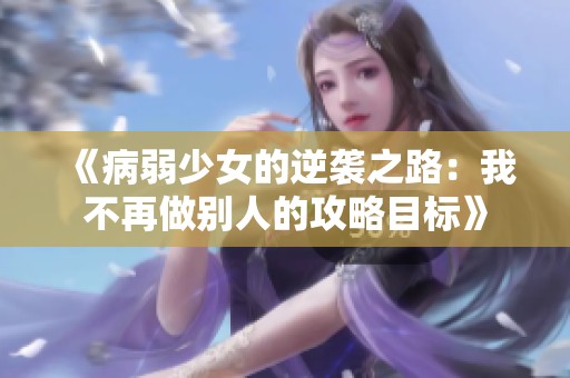 《病弱少女的逆袭之路：我不再做别人的攻略目标》