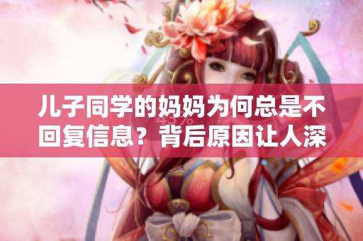 儿子同学的妈妈为何总是不回复信息？背后原因让人深思