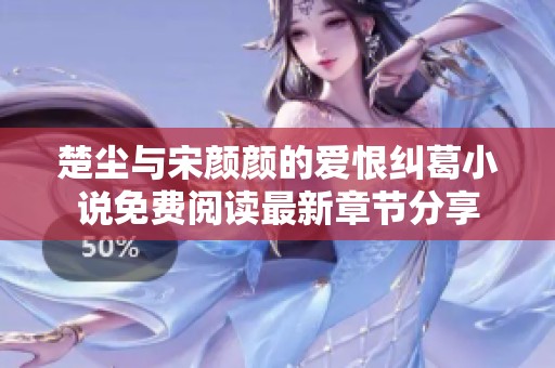 楚尘与宋颜颜的爱恨纠葛小说免费阅读最新章节分享