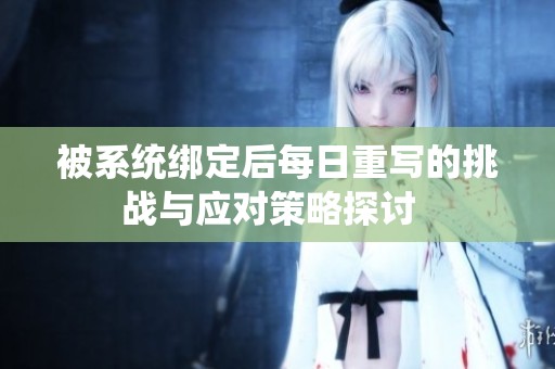 被系统绑定后每日重写的挑战与应对策略探讨  