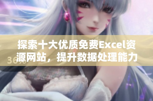 探索十大优质免费Excel资源网站，提升数据处理能力