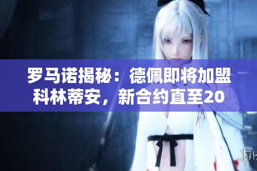 罗马诺揭秘：德佩即将加盟科林蒂安，新合约直至2026年夏天