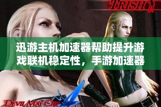 迅游主机加速器帮助提升游戏联机稳定性，手游加速器下载指南