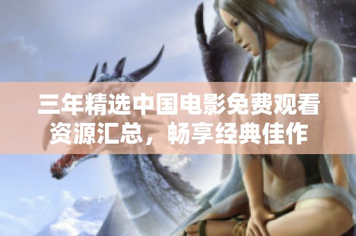 三年精选中国电影免费观看资源汇总，畅享经典佳作