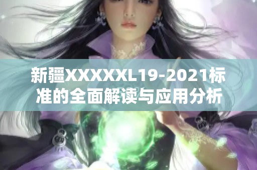 新疆XXXXXL19-2021标准的全面解读与应用分析