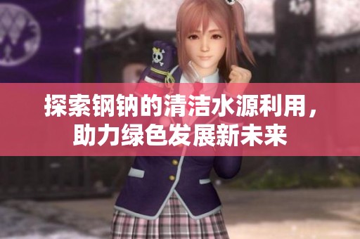 探索钢钠的清洁水源利用，助力绿色发展新未来