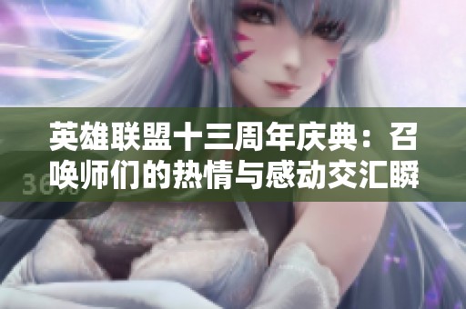 英雄联盟十三周年庆典：召唤师们的热情与感动交汇瞬间