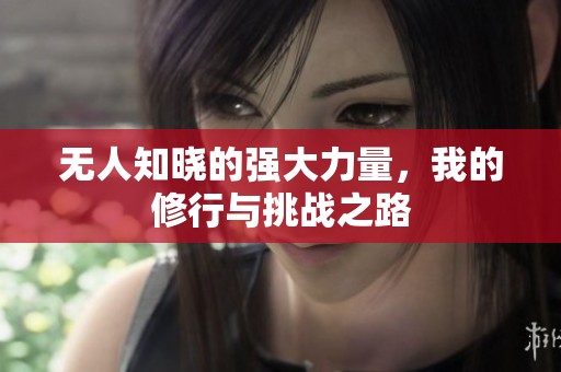 无人知晓的强大力量，我的修行与挑战之路