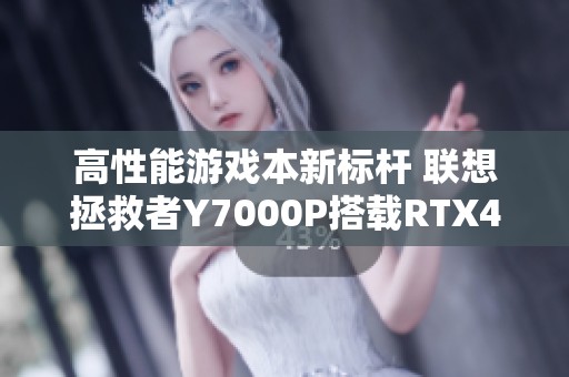 高性能游戏本新标杆 联想拯救者Y7000P搭载RTX4060独显