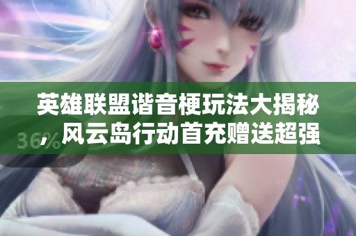 英雄联盟谐音梗玩法大揭秘，风云岛行动首充赠送超强英雄！