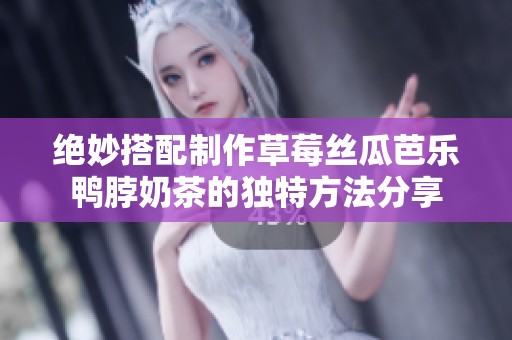绝妙搭配制作草莓丝瓜芭乐鸭脖奶茶的独特方法分享
