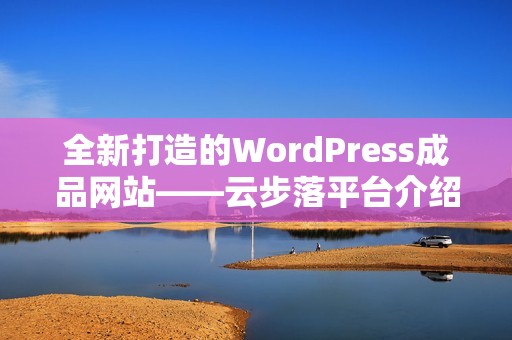 全新打造的WordPress成品网站——云步落平台介绍与使用指南