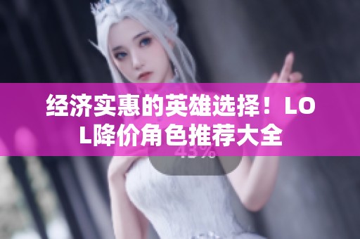 经济实惠的英雄选择！LOL降价角色推荐大全