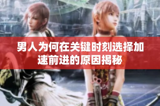 男人为何在关键时刻选择加速前进的原因揭秘