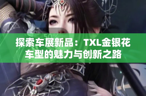 探索车展新品：TXL金银花车型的魅力与创新之路