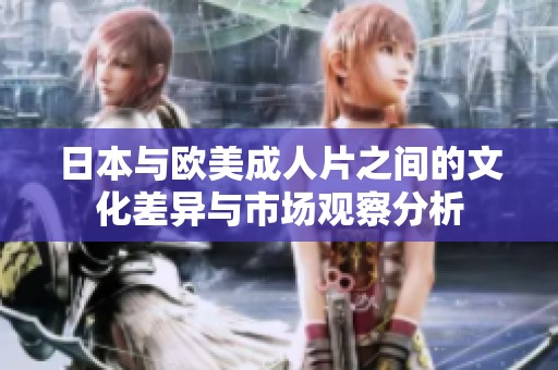 日本与欧美成人片之间的文化差异与市场观察分析