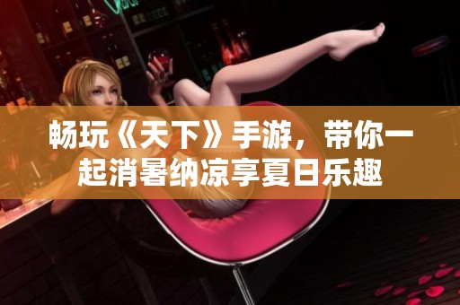 畅玩《天下》手游，带你一起消暑纳凉享夏日乐趣