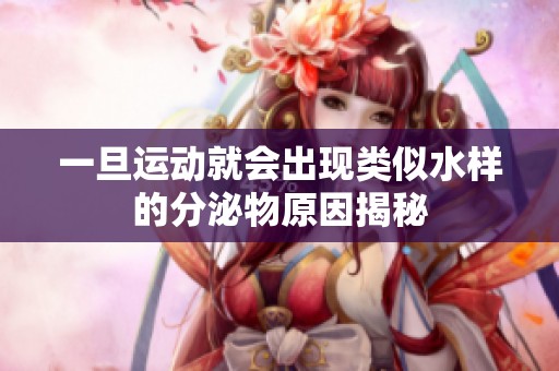 一旦运动就会出现类似水样的分泌物原因揭秘