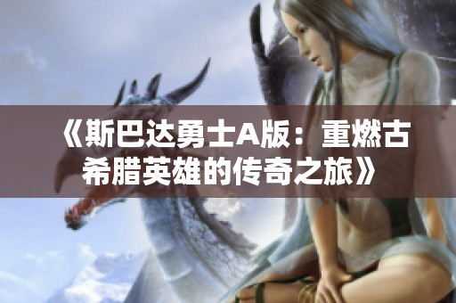 《斯巴达勇士A版：重燃古希腊英雄的传奇之旅》