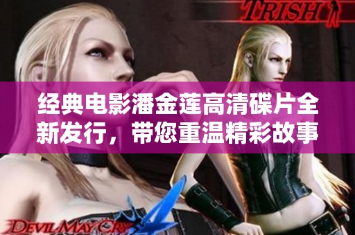 经典电影潘金莲高清碟片全新发行，带您重温精彩故事