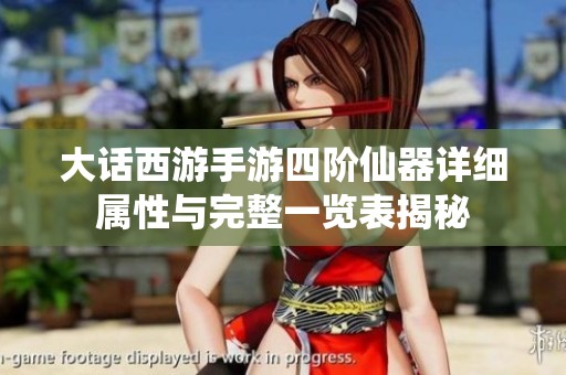 大话西游手游四阶仙器详细属性与完整一览表揭秘