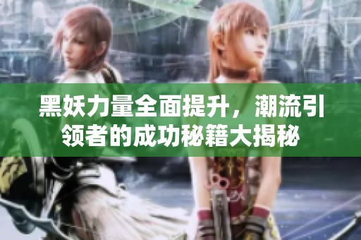 黑妖力量全面提升，潮流引领者的成功秘籍大揭秘