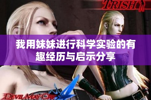 我用妹妹进行科学实验的有趣经历与启示分享