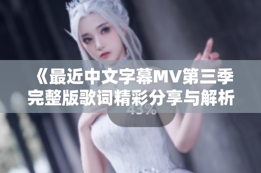 《最近中文字幕MV第三季完整版歌词精彩分享与解析》