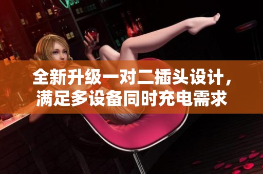 全新升级一对二插头设计，满足多设备同时充电需求