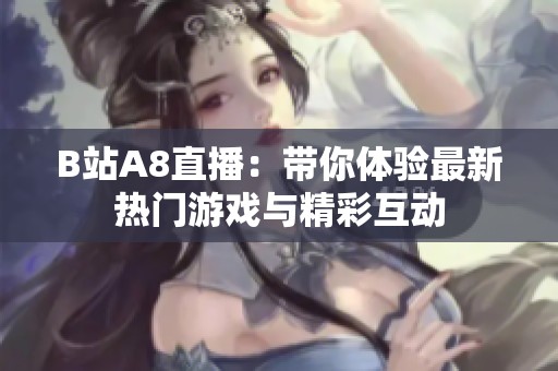 B站A8直播：带你体验最新热门游戏与精彩互动
