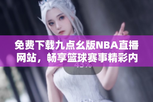 免费下载九点幺版NBA直播网站，畅享篮球赛事精彩内容