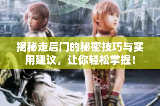 揭秘走后门的秘密技巧与实用建议，让你轻松掌握！