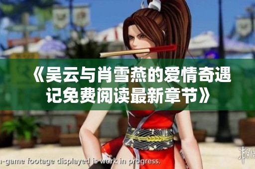 《吴云与肖雪燕的爱情奇遇记免费阅读最新章节》