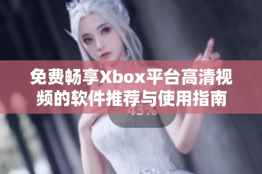 免费畅享Xbox平台高清视频的软件推荐与使用指南