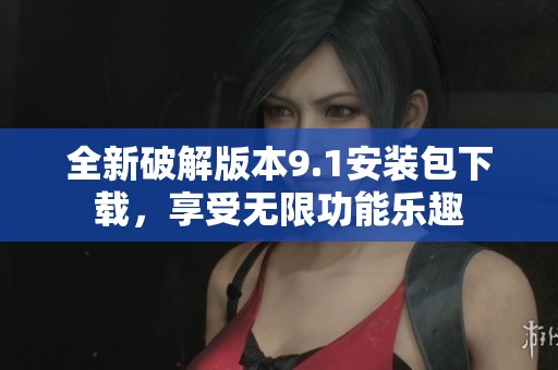 全新破解版本9.1安装包下载，享受无限功能乐趣