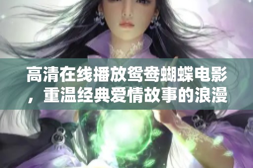 高清在线播放鸳鸯蝴蝶电影，重温经典爱情故事的浪漫时刻