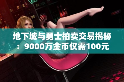 地下城与勇士拍卖交易揭秘：9000万金币仅需100元