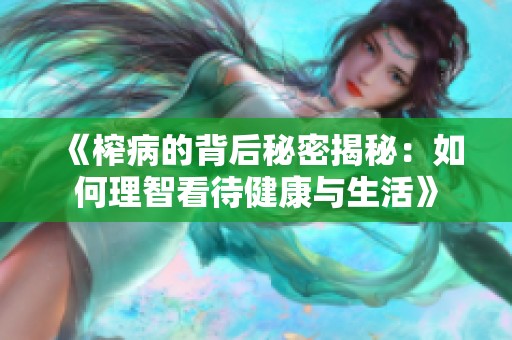 《榨病的背后秘密揭秘：如何理智看待健康与生活》