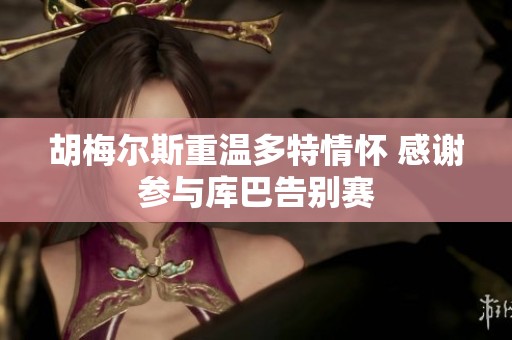 胡梅尔斯重温多特情怀 感谢参与库巴告别赛